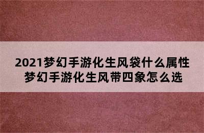 2021梦幻手游化生风袋什么属性 梦幻手游化生风带四象怎么选